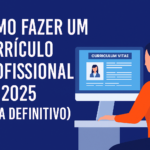 Como fazer um currículo profissional em 2025 (guia definitivo)
